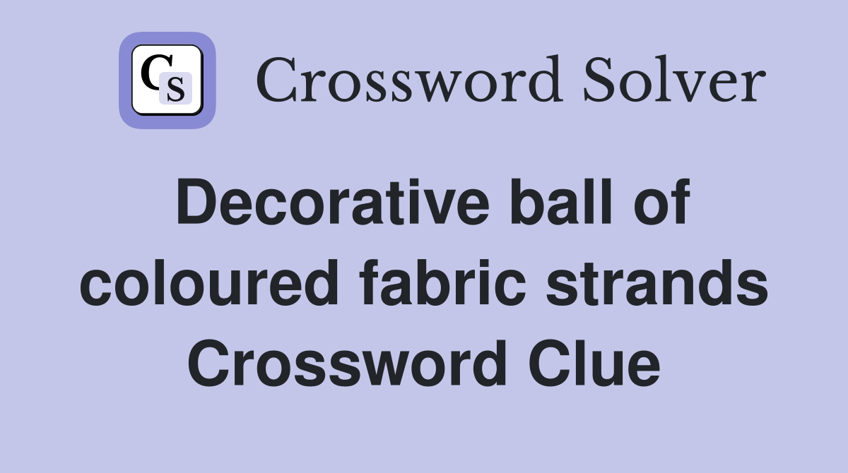 Decorative ball of coloured fabric strands Crossword Clue Answers Crossword Solver